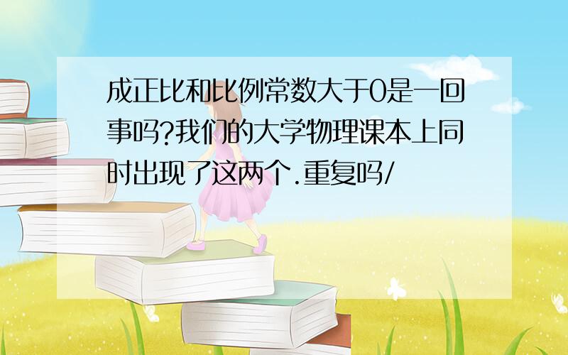 成正比和比例常数大于0是一回事吗?我们的大学物理课本上同时出现了这两个.重复吗/