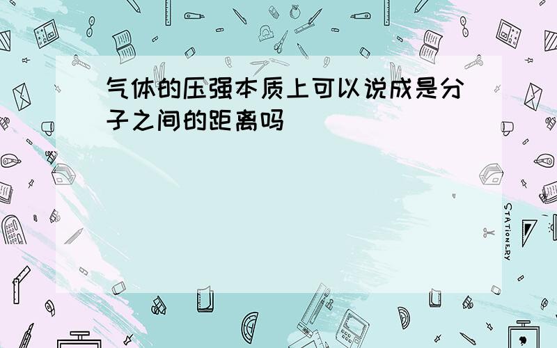 气体的压强本质上可以说成是分子之间的距离吗