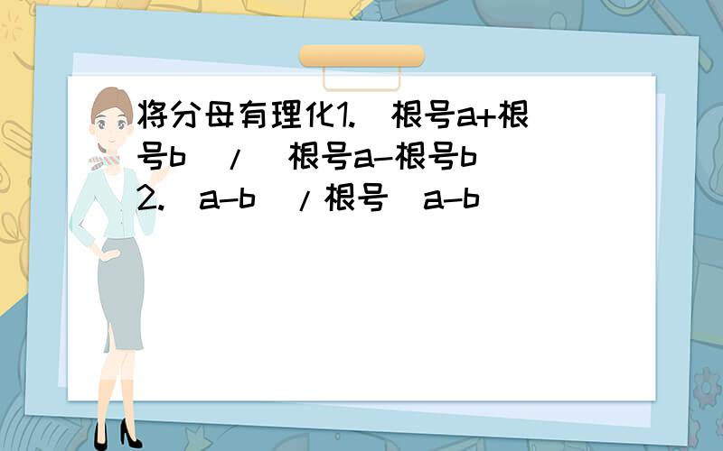 将分母有理化1.(根号a+根号b)/(根号a-根号b) 2.(a-b)/根号(a-b)