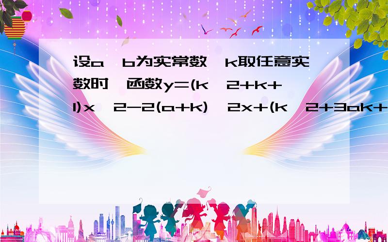 设a,b为实常数,k取任意实数时,函数y=(k^2+k+1)x^2-2(a+k)^2x+(k^2+3ak+b)与x轴都交于点A（1,0）（1）求a,b的值（2）若函数与x轴的另一个交点为B,当k变化时,求|AB|的最大值第一问答案是否为a=1,b=-1?