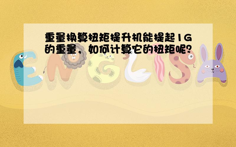 重量换算扭矩提升机能提起1G的重量，如何计算它的扭矩呢？