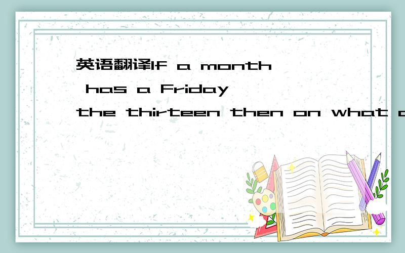 英语翻译If a month has a Friday the thirteen then on what day of the week would that month begin?