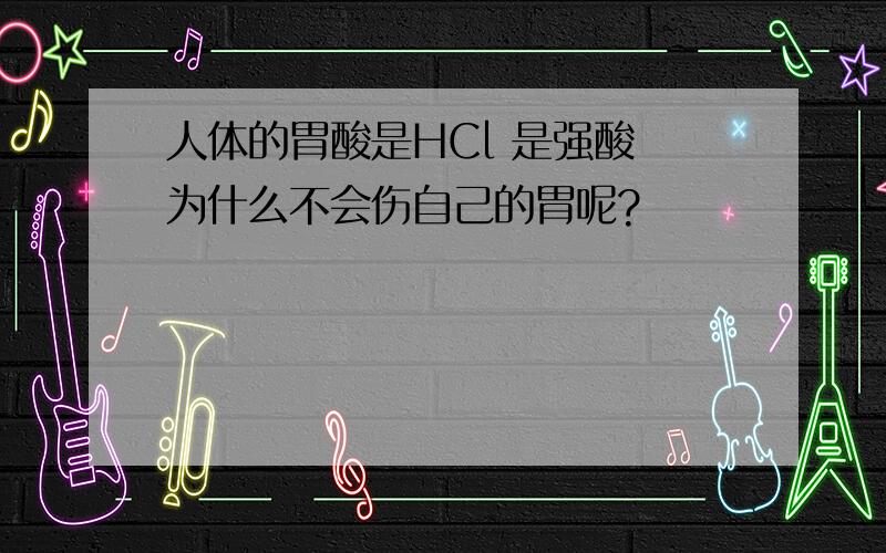 人体的胃酸是HCl 是强酸 为什么不会伤自己的胃呢?