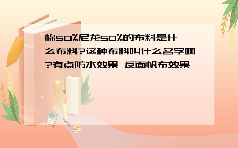 棉50%尼龙50%的布料是什么布料?这种布料叫什么名字啊?有点防水效果 反面帆布效果