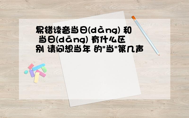 易错读音当日(dàng) 和 当日(dāng) 有什么区别 请问想当年 的