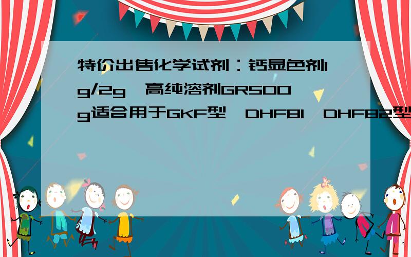 特价出售化学试剂：钙显色剂1g/2g、高纯溶剂GR500g适合用于GKF型、DHF81、DHF82型、TN-II型、HY-GF3型等各种硅酸盐成份快速分析仪的氧化钙含量分析.