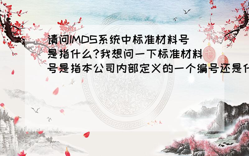 请问IMDS系统中标准材料号是指什么?我想问一下标准材料号是指本公司内部定义的一个编号还是什么国际标准的编号?