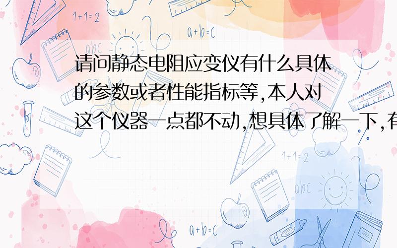 请问静态电阻应变仪有什么具体的参数或者性能指标等,本人对这个仪器一点都不动,想具体了解一下,有哪位懂的麻烦告知,