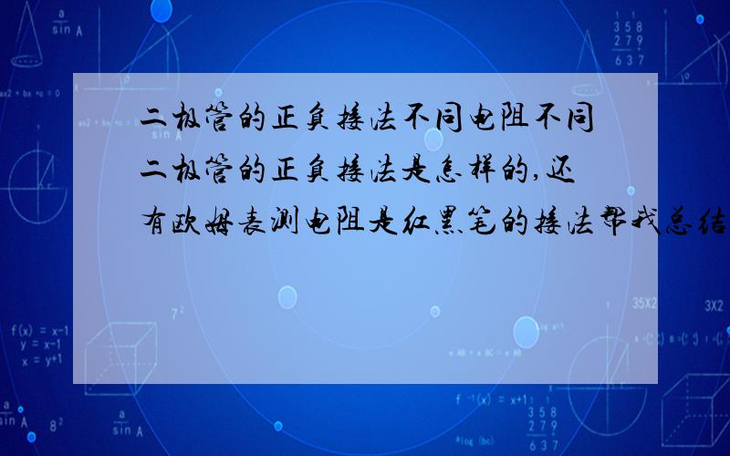 二极管的正负接法不同电阻不同二极管的正负接法是怎样的,还有欧姆表测电阻是红黑笔的接法帮我总结一下好吗