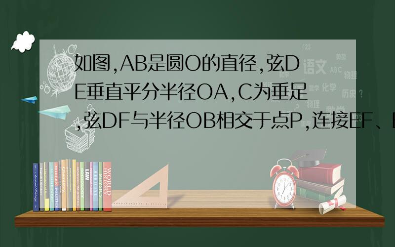 如图,AB是圆O的直径,弦DE垂直平分半径OA,C为垂足,弦DF与半径OB相交于点P,连接EF、EO,若DE=2倍根号3∠D=45°1.求圆o的半径2.求图中阴影部分的面积