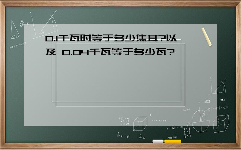 0.1千瓦时等于多少焦耳?以及 0.04千瓦等于多少瓦?