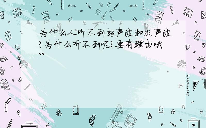 为什么人听不到超声波和次声波?为什么听不到呢?要有理由哦``