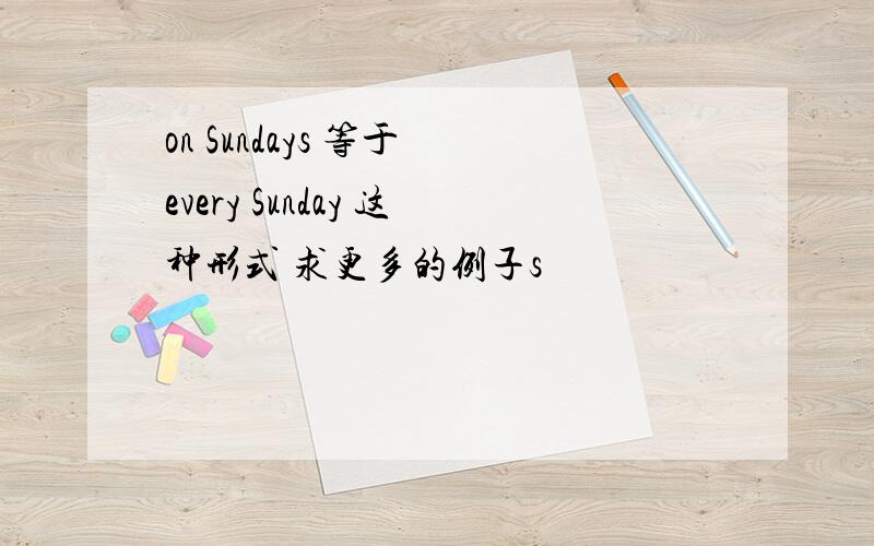 on Sundays 等于 every Sunday 这种形式 求更多的例子s