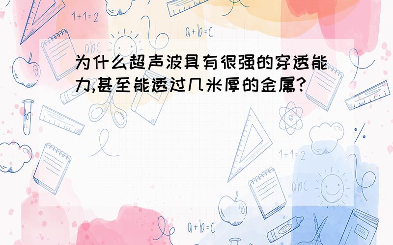 为什么超声波具有很强的穿透能力,甚至能透过几米厚的金属?