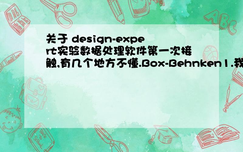 关于 design-expert实验数据处理软件第一次接触,有几个地方不懂.Box-Behnken1.我要分析的数据有A,B,C三个自变量,每个变量有0.1 （low）,0.2 ,0.3(high)三个水平,按理来说应该有3×3×3=27个试验组,但为什