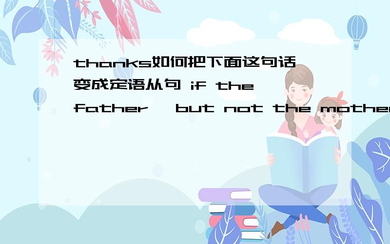 thanks如何把下面这句话变成定语从句 if the father ,but not the mother ,came from the high cancer line,the young ones didnot develop breast cancer.