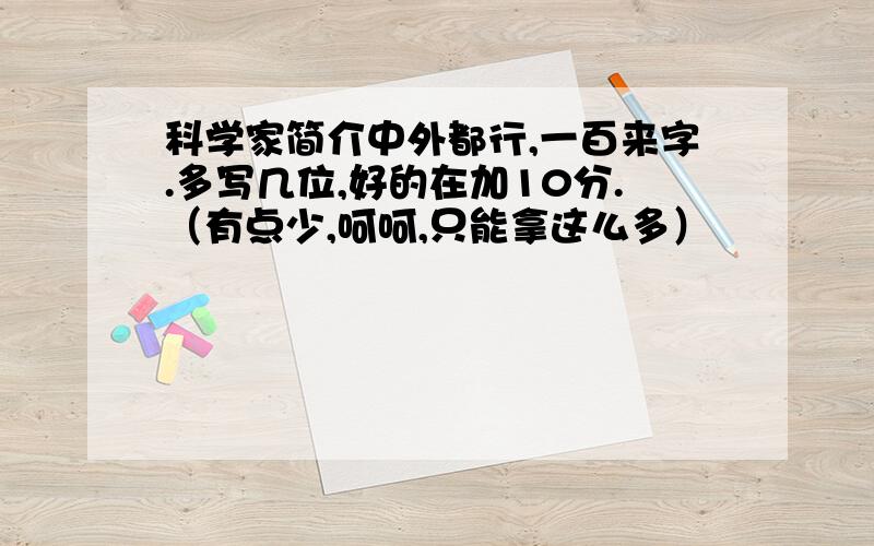 科学家简介中外都行,一百来字.多写几位,好的在加10分.（有点少,呵呵,只能拿这么多）