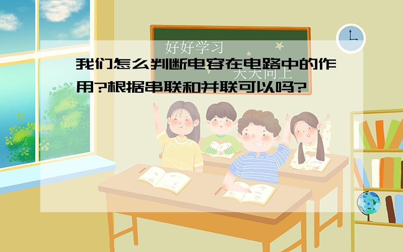 我们怎么判断电容在电路中的作用?根据串联和并联可以吗?