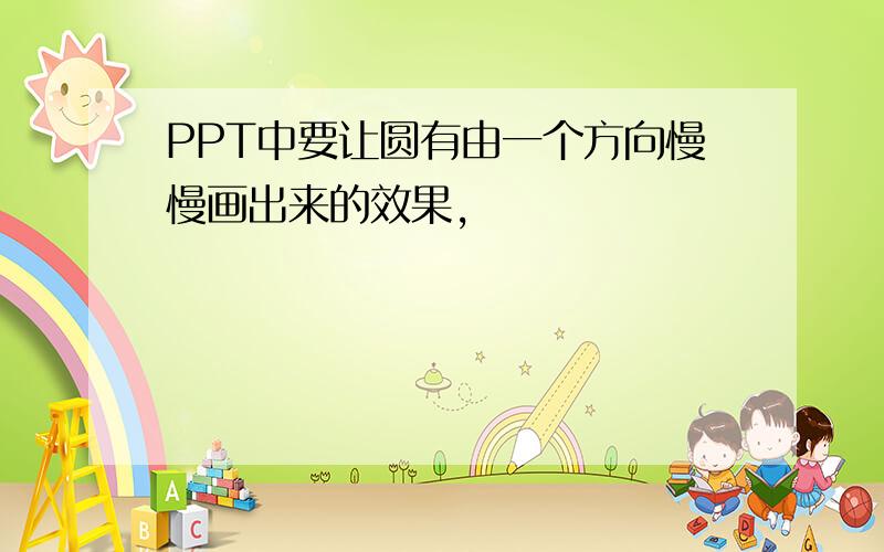 PPT中要让圆有由一个方向慢慢画出来的效果,