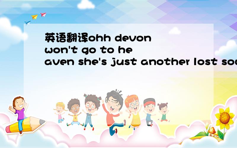 英语翻译ohh devon won't go to heaven she's just another lost soul about to be mine again leave her we will receive her it is beyond your control will you ever meet again devon no longer living who had been rendered unwhole as a little child she w