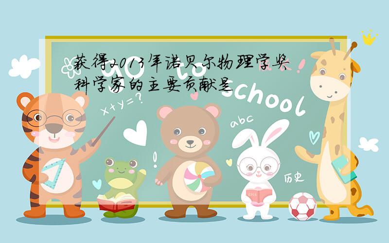 获得2013年诺贝尔物理学奖科学家的主要贡献是