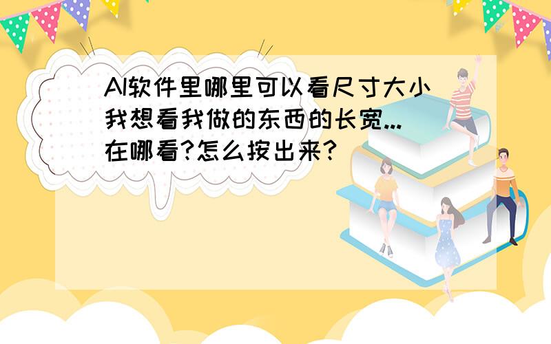 AI软件里哪里可以看尺寸大小我想看我做的东西的长宽...在哪看?怎么按出来?