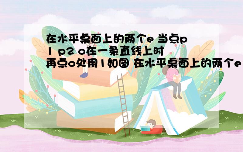 在水平桌面上的两个e 当点p1 p2 o在一条直线上时 再点o处用1如图 在水平桌面上的两个e 当点p1 p2 o在一条直线上时 再点o处用1号e测得的视力与用2号e测得的视力相同.（1）图中b1 b2 l1 l2 满足怎