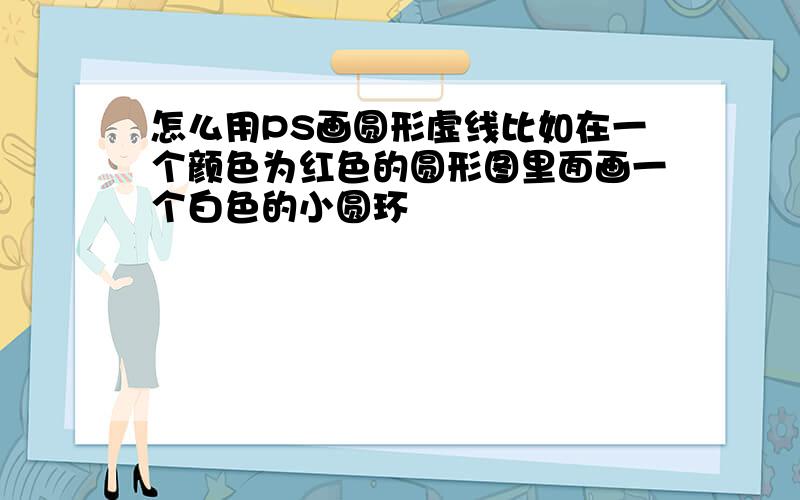 怎么用PS画圆形虚线比如在一个颜色为红色的圆形图里面画一个白色的小圆环