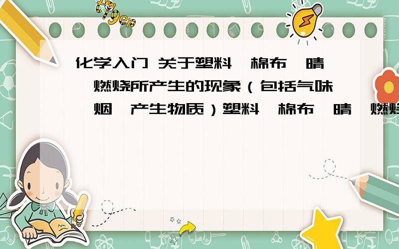 化学入门 关于塑料、棉布、晴纶燃烧所产生的现象（包括气味,烟、产生物质）塑料、棉布、晴纶燃烧所产生的现象（包括气味,烟、产生物质）,回答详细+分!~