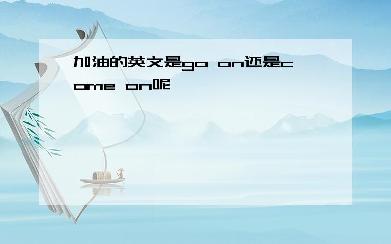 加油的英文是go on还是come on呢