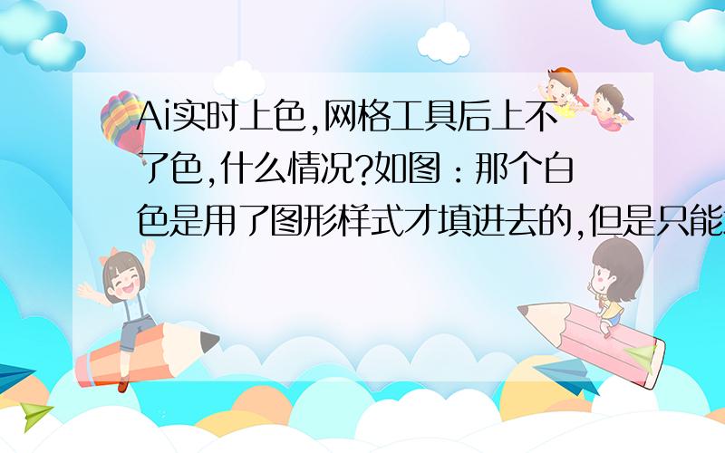 Ai实时上色,网格工具后上不了色,什么情况?如图：那个白色是用了图形样式才填进去的,但是只能填一次.