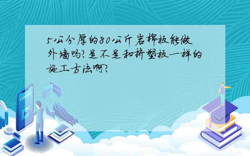 5公分厚的80公斤岩棉板能做外墙吗?是不是和挤塑板一样的施工方法啊?