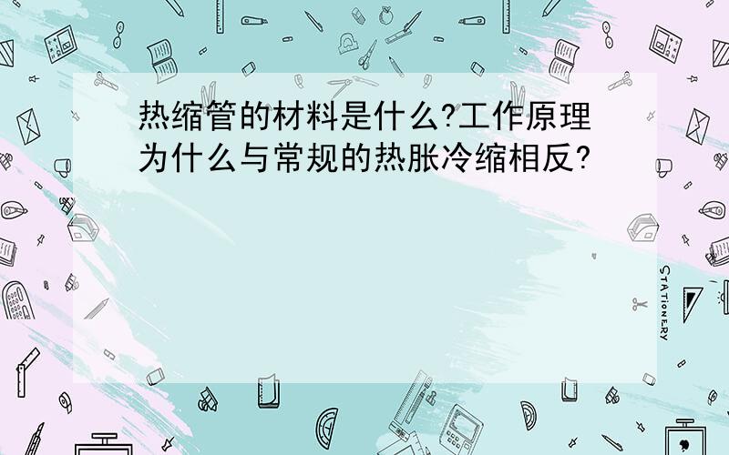 热缩管的材料是什么?工作原理为什么与常规的热胀冷缩相反?