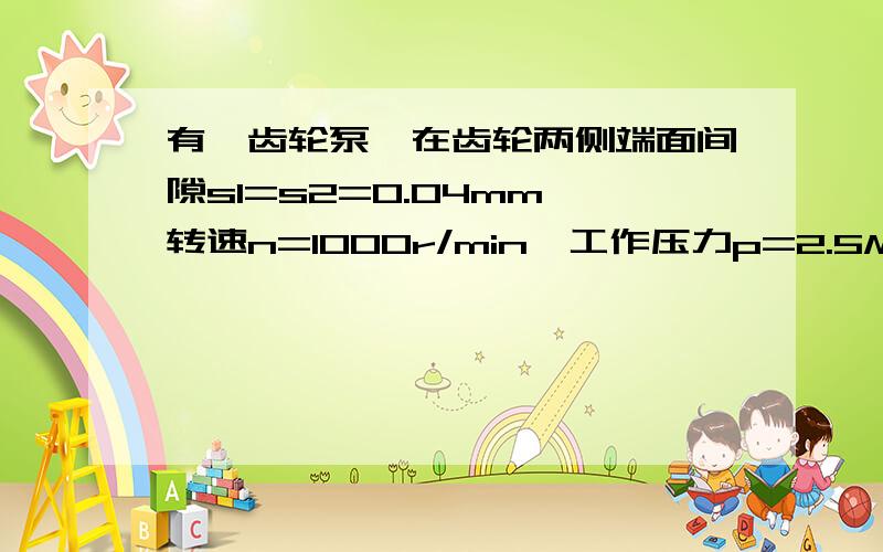 有一齿轮泵,在齿轮两侧端面间隙s1=s2=0.04mm,转速n=1000r/min,工作压力p=2.5Mpa时输出的流量q=20L/min,容积效率η=0.9.工作一段时间后,端面间隙因磨损分别增大到s1=0.042mm,s2=0.048mm（其他间隙不变）.若