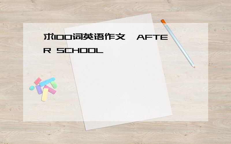 求100词英语作文《AFTER SCHOOL》