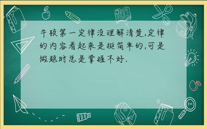 牛顿第一定律没理解清楚,定律的内容看起来是挺简单的,可是做题时总是掌握不好.