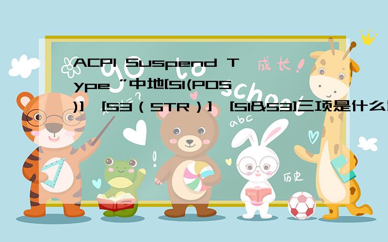 ACPI Suspend Type ”中地[S1(POS)],[S3（STR）],[S1&S3]三项是什么意思?