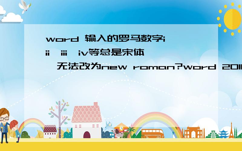 word 输入的罗马数字i,ii,iii,iv等总是宋体,无法改为new roman?word 2010,win7目前试过两种方法,直接插入——特殊字符,和用搜狗的辅助工具都是宋体的i,ii,iii,iv怎么修改字体,甚至改变文档应用的样式