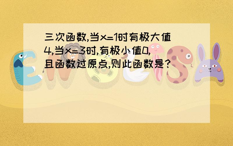 三次函数,当x=1时有极大值4,当x=3时,有极小值0,且函数过原点,则此函数是?