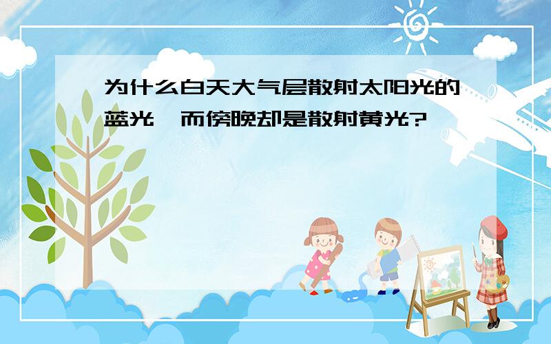 为什么白天大气层散射太阳光的蓝光,而傍晚却是散射黄光?