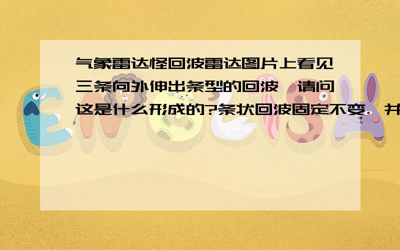 气象雷达怪回波雷达图片上看见三条向外伸出条型的回波,请问这是什么形成的?条状回波固定不变,并不是所谓的“太阳电磁波”.