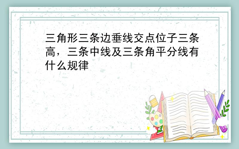 三角形三条边垂线交点位子三条高，三条中线及三条角平分线有什么规律