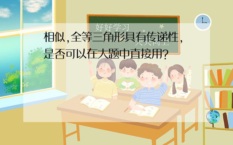 相似,全等三角形具有传递性,是否可以在大题中直接用?