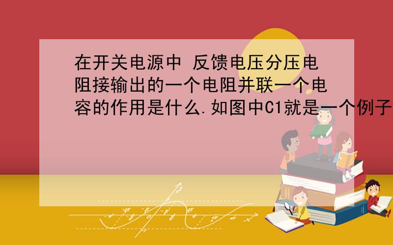 在开关电源中 反馈电压分压电阻接输出的一个电阻并联一个电容的作用是什么.如图中C1就是一个例子