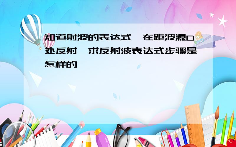 知道射波的表达式,在距波源D处反射,求反射波表达式步骤是怎样的,