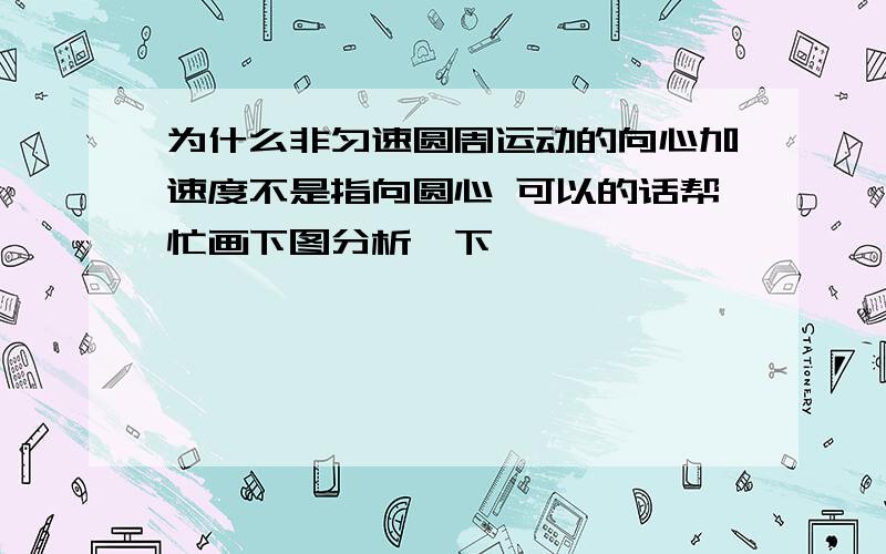 为什么非匀速圆周运动的向心加速度不是指向圆心 可以的话帮忙画下图分析一下