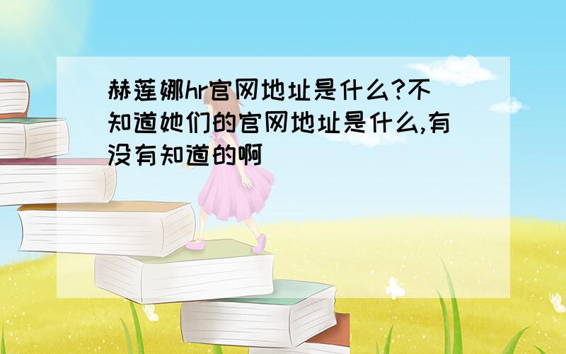 赫莲娜hr官网地址是什么?不知道她们的官网地址是什么,有没有知道的啊