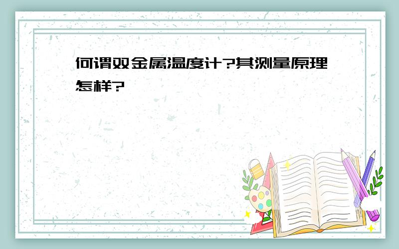 何谓双金属温度计?其测量原理怎样?