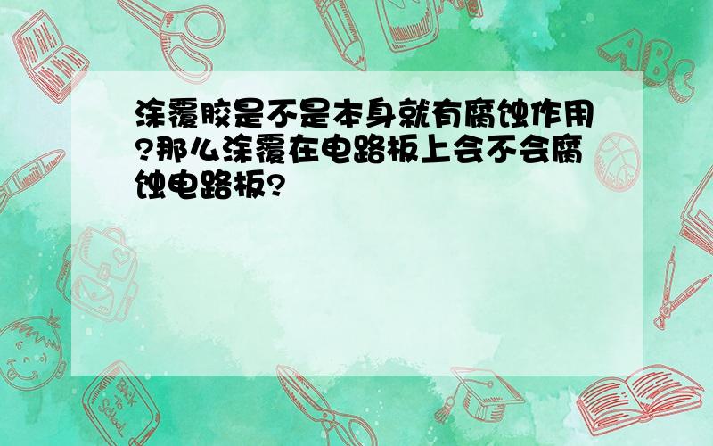 涂覆胶是不是本身就有腐蚀作用?那么涂覆在电路板上会不会腐蚀电路板?