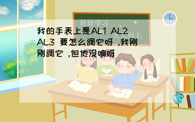 我的手表上是AL1 AL2 AL3 要怎么调它呀 ,我刚刚调它 ,但他没响呀